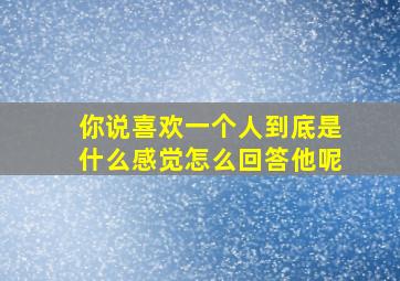 你说喜欢一个人到底是什么感觉怎么回答他呢