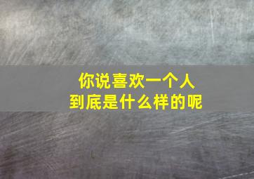 你说喜欢一个人到底是什么样的呢