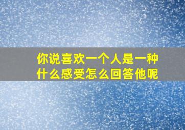 你说喜欢一个人是一种什么感受怎么回答他呢