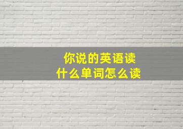 你说的英语读什么单词怎么读