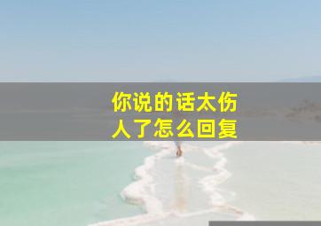 你说的话太伤人了怎么回复