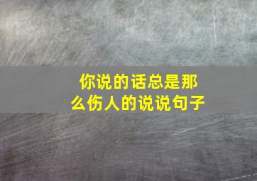 你说的话总是那么伤人的说说句子