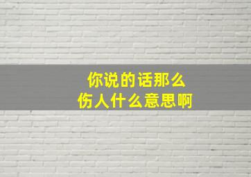 你说的话那么伤人什么意思啊