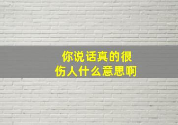 你说话真的很伤人什么意思啊