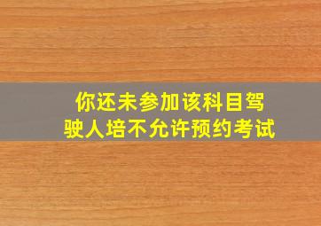 你还未参加该科目驾驶人培不允许预约考试