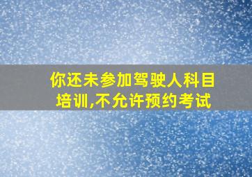 你还未参加驾驶人科目培训,不允许预约考试