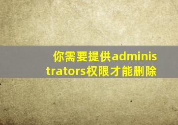 你需要提供administrators权限才能删除