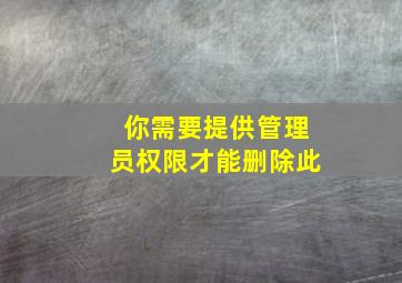 你需要提供管理员权限才能删除此