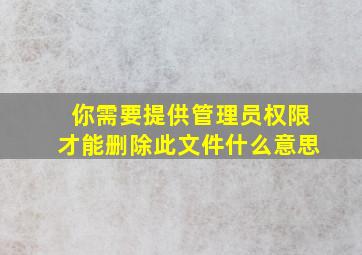 你需要提供管理员权限才能删除此文件什么意思