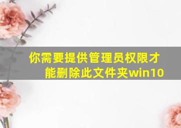 你需要提供管理员权限才能删除此文件夹win10