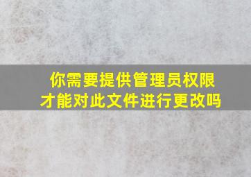 你需要提供管理员权限才能对此文件进行更改吗