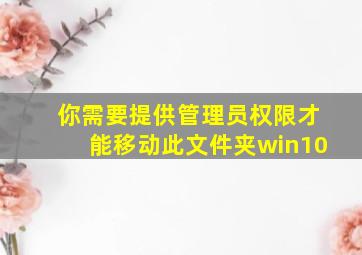 你需要提供管理员权限才能移动此文件夹win10