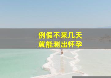 例假不来几天就能测出怀孕