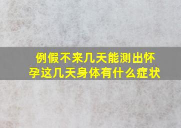 例假不来几天能测出怀孕这几天身体有什么症状