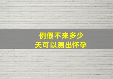 例假不来多少天可以测出怀孕