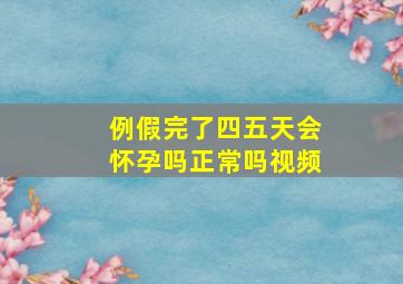 例假完了四五天会怀孕吗正常吗视频