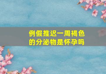 例假推迟一周褐色的分泌物是怀孕吗