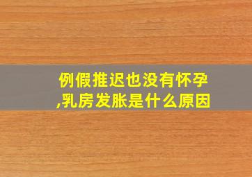 例假推迟也没有怀孕,乳房发胀是什么原因