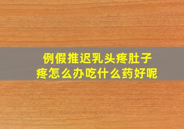 例假推迟乳头疼肚子疼怎么办吃什么药好呢