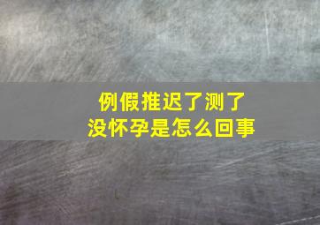 例假推迟了测了没怀孕是怎么回事