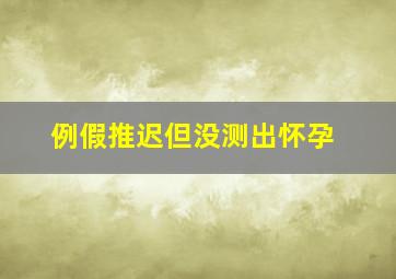 例假推迟但没测出怀孕