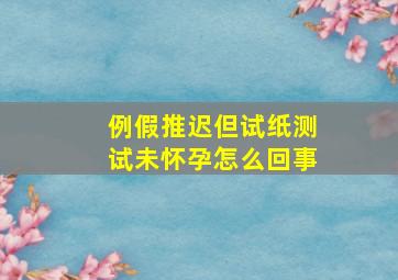 例假推迟但试纸测试未怀孕怎么回事