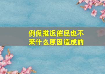 例假推迟催经也不来什么原因造成的