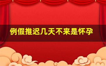 例假推迟几天不来是怀孕