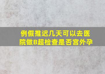 例假推迟几天可以去医院做B超检查是否宫外孕