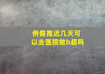 例假推迟几天可以去医院做b超吗