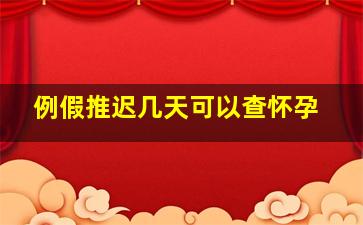 例假推迟几天可以查怀孕