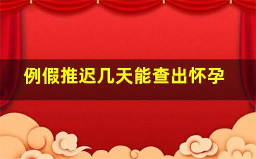 例假推迟几天能查出怀孕