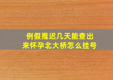 例假推迟几天能查出来怀孕北大桥怎么挂号