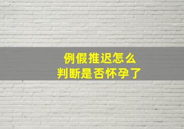 例假推迟怎么判断是否怀孕了