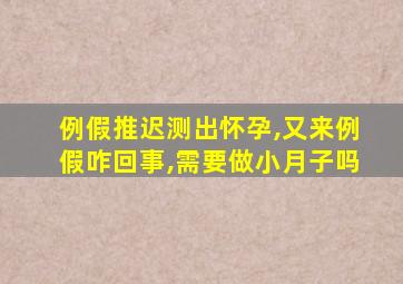 例假推迟测出怀孕,又来例假咋回事,需要做小月子吗