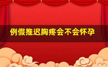 例假推迟胸疼会不会怀孕