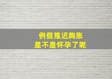 例假推迟胸胀是不是怀孕了呢