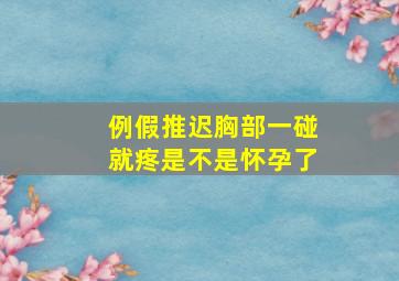 例假推迟胸部一碰就疼是不是怀孕了