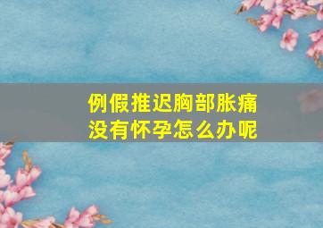 例假推迟胸部胀痛没有怀孕怎么办呢