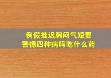 例假推迟胸闷气短要警惕四种病吗吃什么药