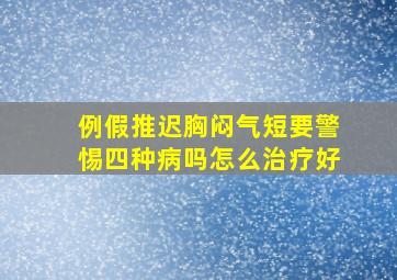 例假推迟胸闷气短要警惕四种病吗怎么治疗好