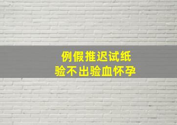 例假推迟试纸验不出验血怀孕