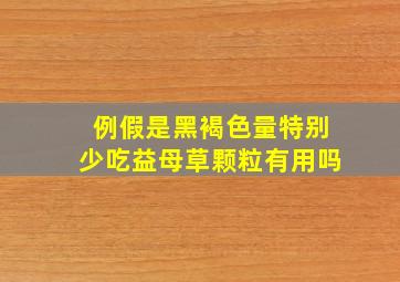 例假是黑褐色量特别少吃益母草颗粒有用吗