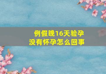 例假晚16天验孕没有怀孕怎么回事