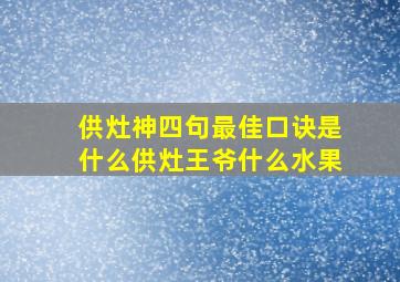 供灶神四句最佳口诀是什么供灶王爷什么水果