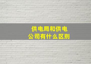 供电局和供电公司有什么区别