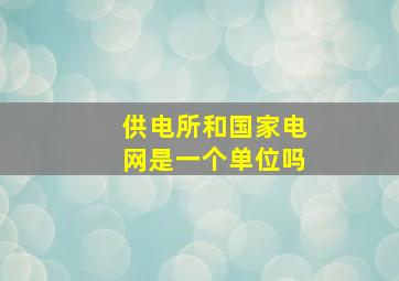 供电所和国家电网是一个单位吗