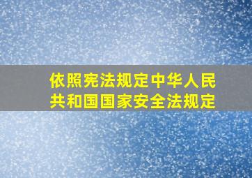 依照宪法规定中华人民共和国国家安全法规定