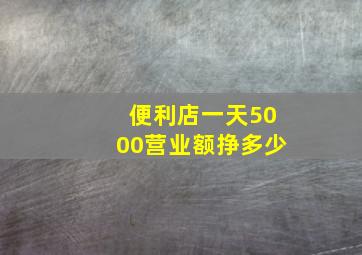 便利店一天5000营业额挣多少