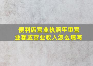 便利店营业执照年审营业额或营业收入怎么填写